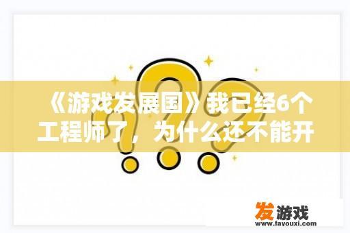 《游戏发展国》我已经6个工程师了，为什么还不能开发马桶主机？