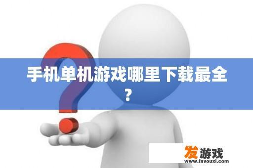 手机单机游戏哪里下载最全？