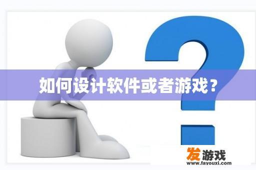 如何设计软件或者游戏？