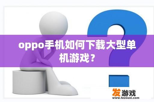 oppo手机如何下载大型单机游戏？