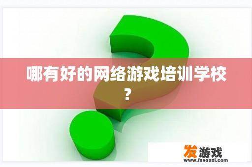 哪有好的网络游戏培训学校？