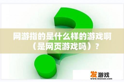 网游指的是什么样的游戏啊（是网页游戏吗）？