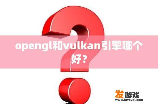 opengl和vulkan引擎哪个好？