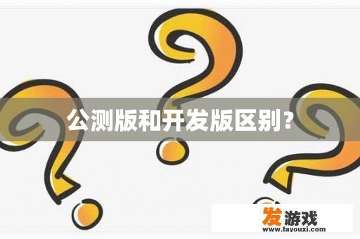 公测版和开发版区别？