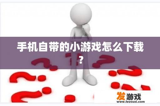 手机自带的小游戏怎么下载？