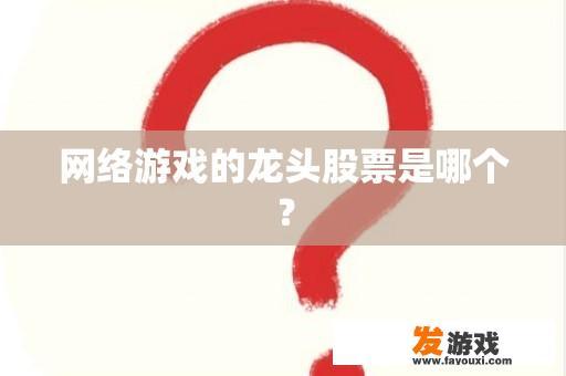 网络游戏的龙头股票是哪个？