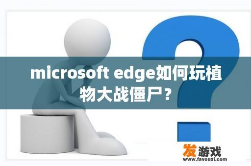 microsoft edge如何玩植物大战僵尸？