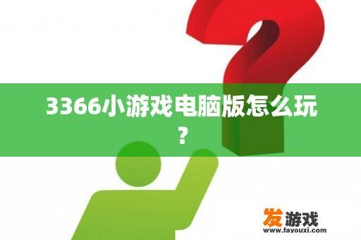 3366小游戏电脑版怎么玩？