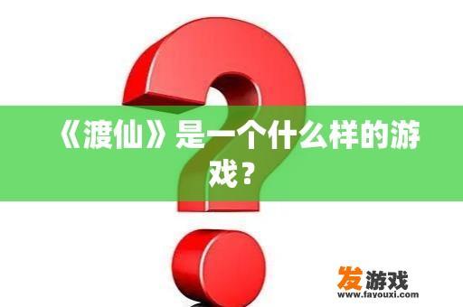 《渡仙》是一个什么样的游戏？