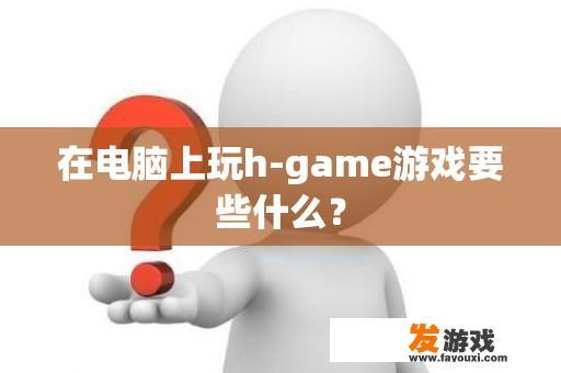 在电脑上玩h-game游戏要些什么？