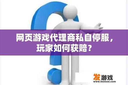 网页游戏代理商私自停服，玩家如何获赔？