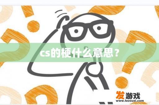 cs的梗什么意思？