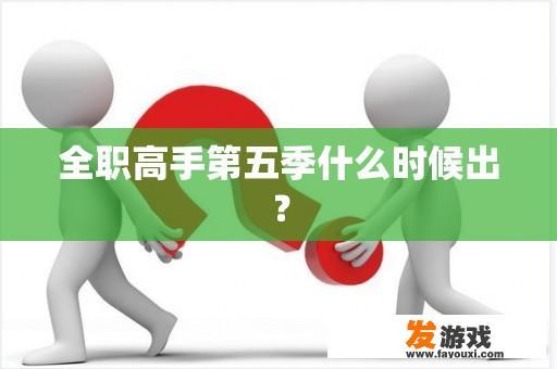 《全职高手》第五季的预期播放日期是什么时候?