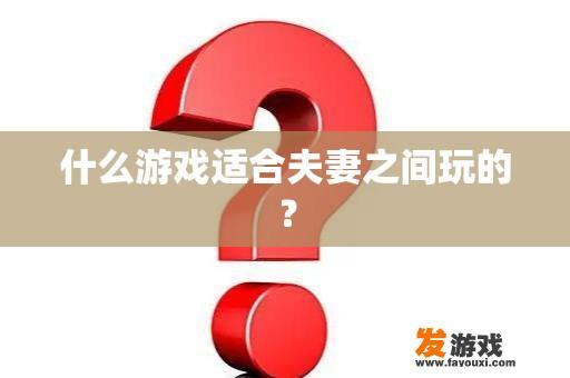 什么游戏适合夫妻之间玩的？