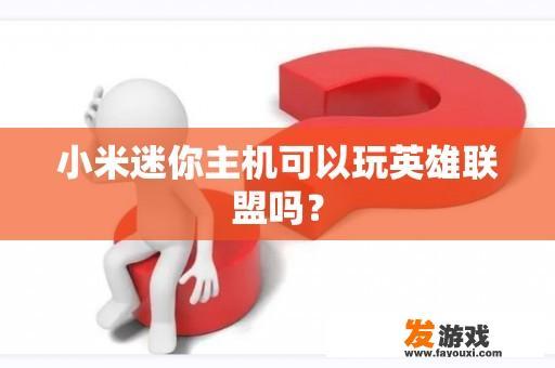 小米迷你主机是否可以运行《英雄联盟》游戏?