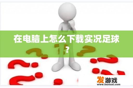 在电脑上怎么下载实况足球？