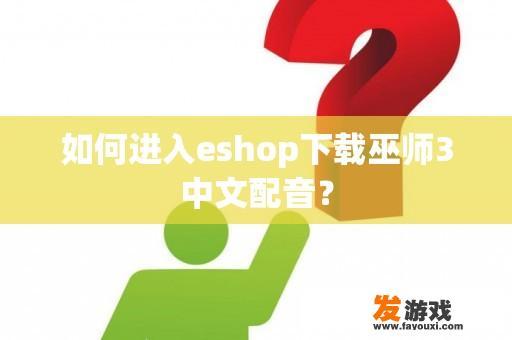 如何进入eshop下载巫师3中文配音？