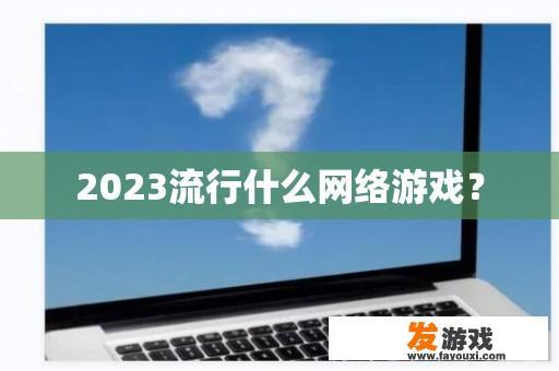 2023流行什么网络游戏？