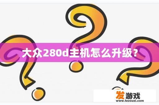 大众280d主机怎么升级？