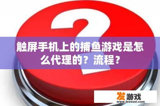 触屏手机上的捕鱼游戏是怎么代理的？流程？