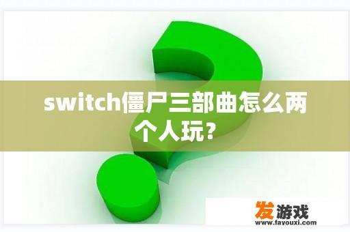 switch僵尸三部曲怎么两个人玩？