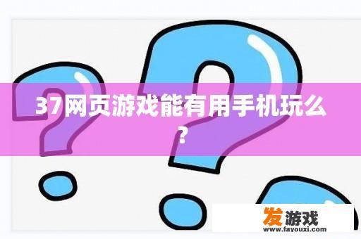 37网页游戏能有用手机玩么？