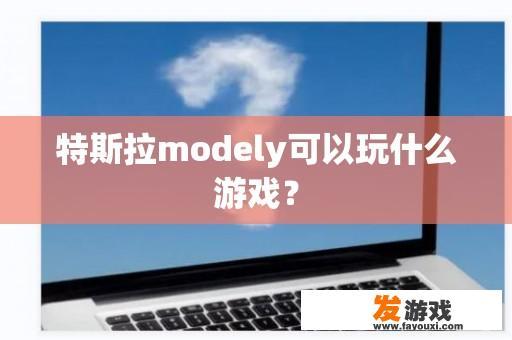 特斯拉modely可以玩什么游戏？