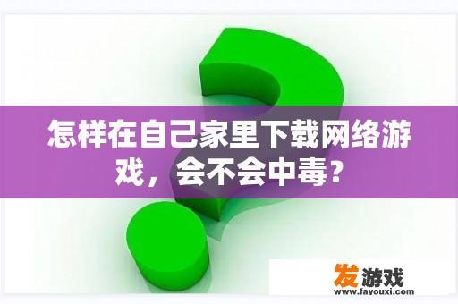 怎样在自己家里下载网络游戏，会不会中毒？