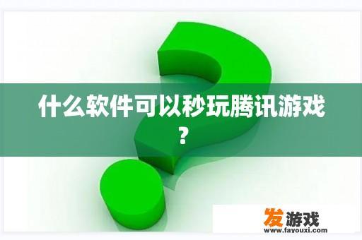 哪些软件可以快速体验腾讯游戏？