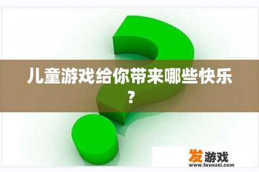 儿童游戏给你带来哪些快乐？