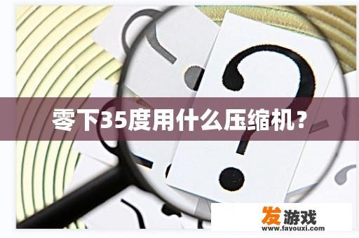 零下35度用什么压缩机？