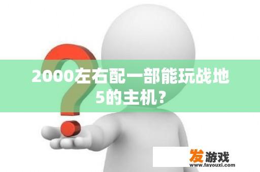 2000左右配一部能玩战地5的主机？