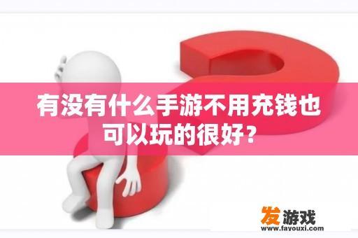 有没有什么手游不用充钱也可以玩的很好？