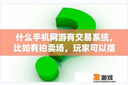 什么手机网游有交易系统，比如有拍卖场，玩家可以摆摊的那种？