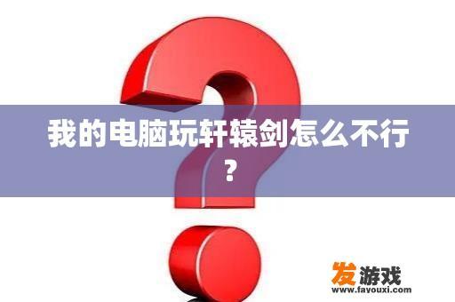 我的电脑玩轩辕剑怎么不行？