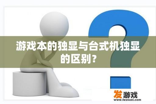 游戏本的独显与台式机独显的区别？