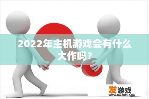 2022年主机游戏会有什么大作吗？