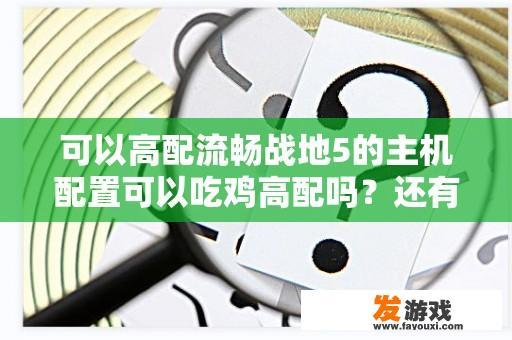可以高配流畅战地5的主机配置可以吃鸡高配吗？还有鬼泣5什么的大型游戏？