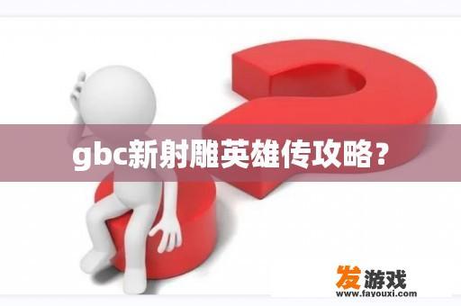 gbc新射雕英雄传攻略？