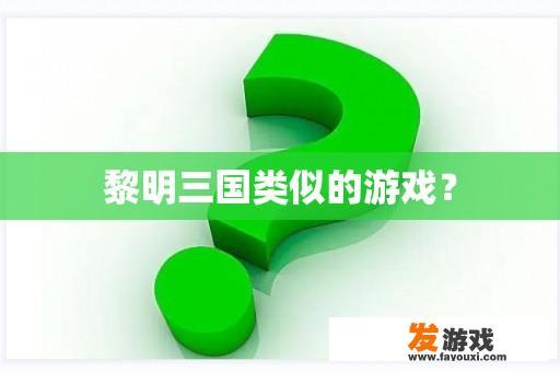 黎明三国类似的游戏？