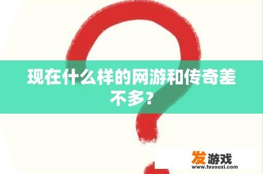 现在什么样的网游和传奇差不多？