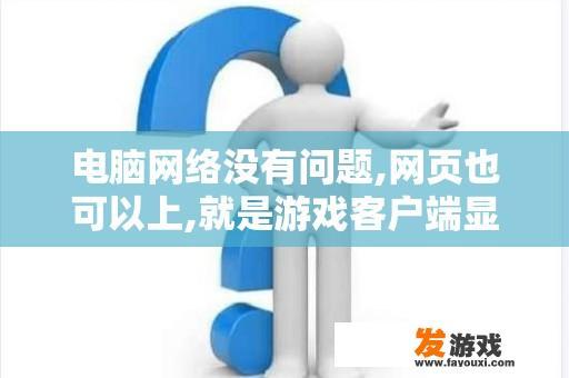 电脑网络没有问题,网页也可以上,就是游戏客户端显示无网络连接？