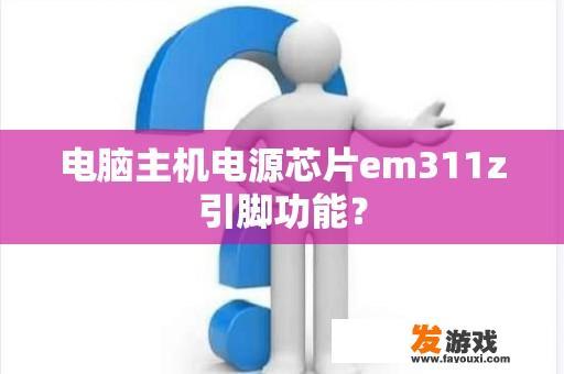 电脑主机电源芯片em311z引脚功能？