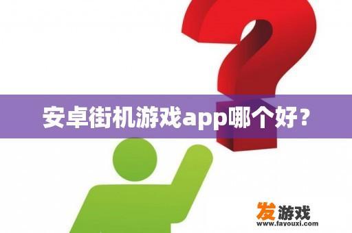 安卓街机游戏app哪个好？