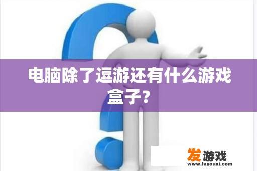 电脑除了逗游还有什么游戏盒子？