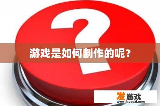 游戏是如何制作的呢？