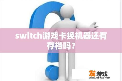 switch游戏卡换机器还有存档吗？