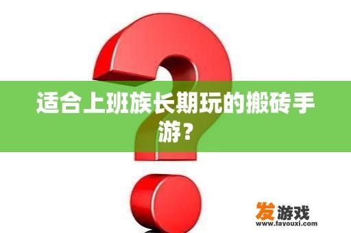 适合上班族长期玩的搬砖手游？