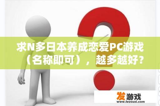 探索日本恋爱养成模拟游戏的无限魅力！