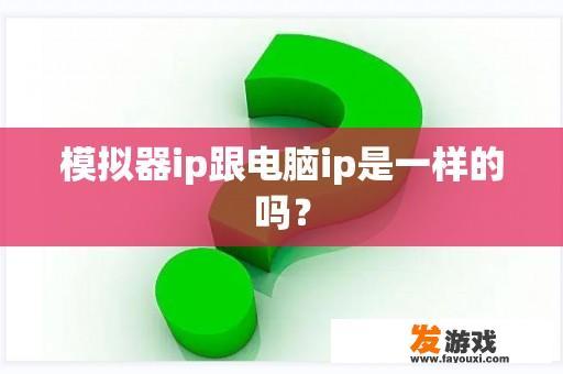 模拟器ip跟电脑ip是一样的吗？